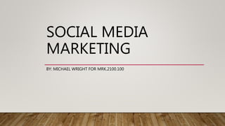 SOCIAL MEDIA
MARKETING
BY: MICHAEL WRIGHT FOR MRK.2100.100
 
