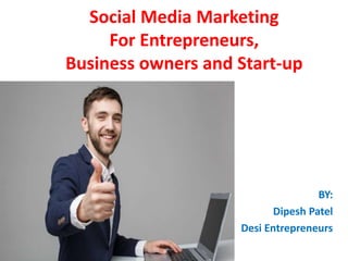 Social Media Marketing
For Entrepreneurs,
Business owners and Start-up
BY:
Dipesh Patel
Desi Entrepreneurs
 