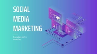 A paradigm shift in
marketing
SOCIAL
MEDIA
MARKETING
 