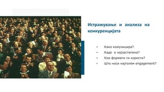 Истражување и анализа на
конкуренцијата
• Како комуницира?
• Каде е најзастапена?
• Кои формати ги користи?
• Што носи најголем engagement?
 