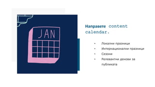 Направете content
calendar.
• Локални празници
• Интернационални празници
• Сезони
• Релевантни денови за
публиката
 