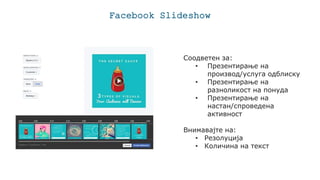 Facebook ݺߣshow
Соодветен за:
• Презентирање на
производ/услуга одблиску
• Презентирање на
разноликост на понуда
• Презентирање на
настан/спроведена
активност
Внимавајте на:
• Резолуција
• Количина на текст
 