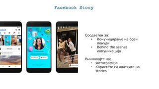Facebook Story
Соодветен за:
• Комуницирање на брзи
понуди
• Behind the scenes
комуникација
Внимавајте на:
• Фотографија
• Користете ги алатките на
stories
 