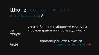 Што е social media
marketing?
употреба на социјалните медиуми
за промовирање на производ и/или
услуги.
промовирањето може да
биде платено и органско
 