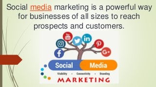 Social media marketing is a powerful way
for businesses of all sizes to reach
prospects and customers.
 