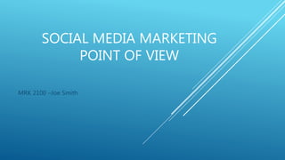 SOCIAL MEDIA MARKETING
POINT OF VIEW
MRK 2100 –Joe Smith
 