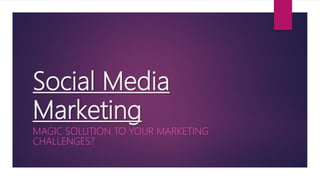Social Media
Marketing
MAGIC SOLUTION TO YOUR MARKETING
CHALLENGES?
 
