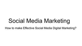Social Media Marketing
How to make Effective Social Media Digital Marketing?
 