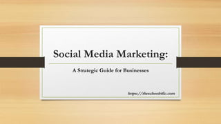 Social Media Marketing:
A Strategic Guide for Businesses
https://theschoolrific.com
 