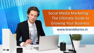 Social Media Marketing:
The Ultimate Guide to
Growing Your Business
www.branddiaries.in
 