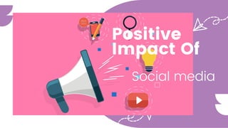 Positive
Impact Of
Social media
 