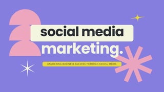 social media
marketing.
UNLOCKING BUSINESS SUCCESS THROUGH SOCIAL MEDIA
 