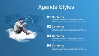 Agenda Styles
Get a modern PowerPoint Presentation that is beautifully
designed. I hope and I believe that this Template will your Time.
Contents
01
Get a modern PowerPoint Presentation that is beautifully
designed. I hope and I believe that this Template will your Time.
Contents
02
Get a modern PowerPoint Presentation that is beautifully
designed. I hope and I believe that this Template will your Time.
Contents
03
Get a modern PowerPoint Presentation that is beautifully
designed. I hope and I believe that this Template will your Time.
Contents
04
 