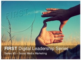 FIRST Digital Leadership Series
Series #5 – Social Media Marketing
 