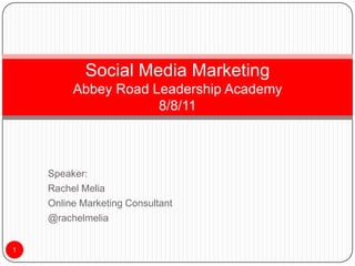 Speaker: Rachel Melia Online Marketing Consultant @rachelmelia 1 Social Media MarketingAbbey Road Leadership Academy8/8/11 