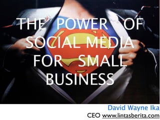 THE POWER OF
   SOCIAL MEDIA
 SOCIAL MEDIA
    MARKETING
     FOR SME
  FOR SMALL
    BUSINESS
      TELKOM SEMINAR
    BANDUNG, FEB 26 2011


                     David Wayne Ika
                CEO www.lintasberita.com
 