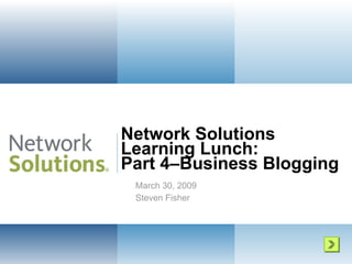 Network Solutions  Learning Lunch: Part 4–Business Blogging  March 30, 2009 Steven Fisher 