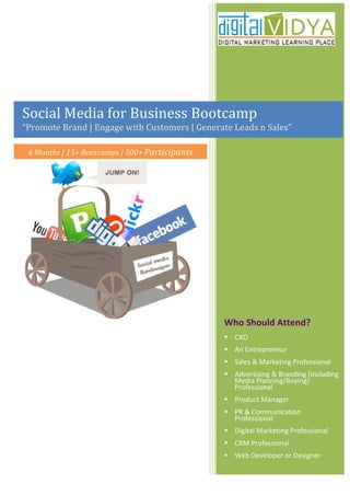 Social Media Marketing Bootcamp




                    THIS BOOTCAMP IS FOR YOU IF YOU ARE
                      A Brand Manager

                      An Advertising Professional

                      A Marketing Manager

                      A Web Strategist

                      A Digital Marketing Professional

                      A Student looking at SMM as a Career

                      An Entrepreneur

                      A CXO of a Small & Medium Business




                       Supporting Partners



                                                 Delhi
 