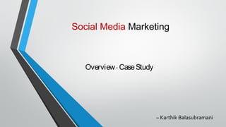 Overview · CaseStudy
Social Media Marketing
– Karthik Balasubramani
 