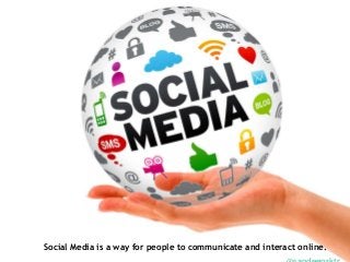 Social Media is a way for people to communicate and interact online.
 