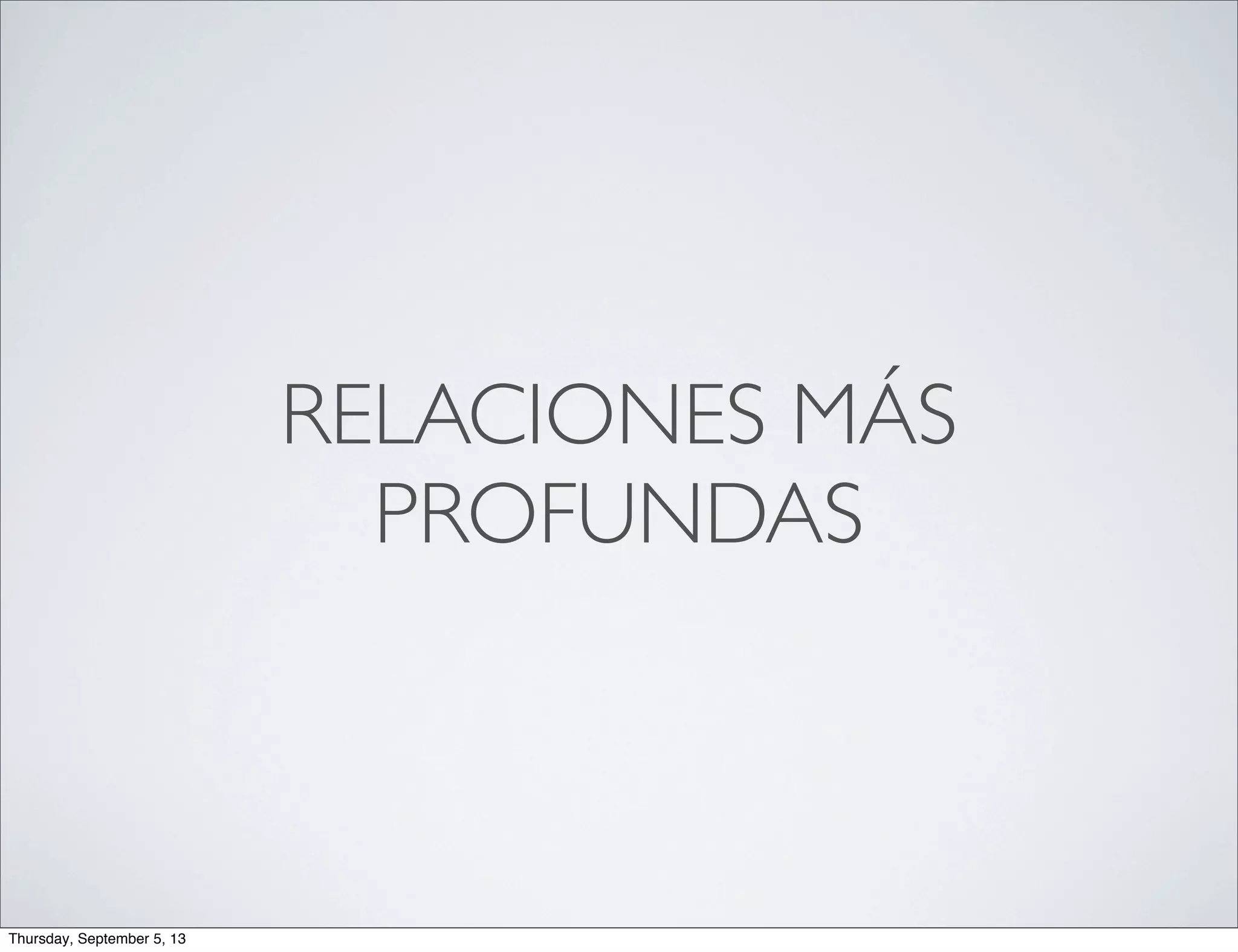 RELACIONES MÁS
PROFUNDAS
Thursday, September 5, 13
 