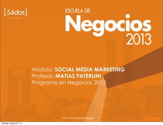 Módulo: SOCIAL MEDIA MARKETING
Profesor: MATIAS PATERLINI
Programa en Negocios 2013
www.tienda54dos.com
Tuesday, August 27, 13
 
