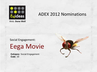 Social Engagement
Eega Movie
Category: Social Engagement
Code: 39
Category: Social Engagement
Code: 39
Social Engagement:
Eega Movie
Web. Done Well
ADEX 2012 Nominations
 