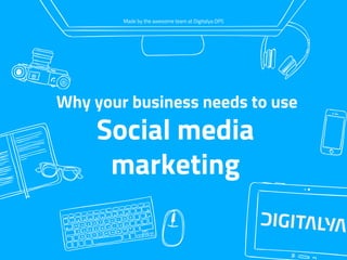 Social media
marketing
Made by the awesome team at Digitalya OPS
Why your business needs to use
 