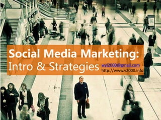 Social Media Marketing:
Intro & Strategies http://www.v2000.info
                   wyl2000@gmail.com
 