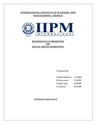 INTERNATIONAL INSTITUTE OF PLANNING AND MANAGEMENT, CHENNAI<br />BUSINESS PLAN PRESENTED <br />ON<br />SOCIAL MEDIA MARKETING<br />Prepared By,<br />Prafful Kothari 11-ISBE<br />S.Saravanan 15-ISBE<br />Pritesh Jain 06-ISBE<br />G.Tharun 04-ISBE      <br />                                                                  <br />                                     PGP/SS/10-12/FINANCE<br />Table of Contents<br />Executive Summary<br />Introduction<br />Vision & Mission<br />Marketing Plans<br />SWOT Analysis<br />Financial Analysis<br />Tactics & Risk Evaluation<br />Conclusion<br />Bibliography<br />EXECUTIVE SUMMARY<br />Social media marketing has become an important tool in public relations. Each and every firm wants to take utmost advantage of social media to advertise their products. It is now emerging as the future means of advertising where companies can focus directly on their target audience.<br />Our idea is to open a social service media advertising firm. There is a huge craze and demand for these firms. Many companies have understood the importance and the reach available in social media. Companies in developed markets are taking social media very seriously as compared to companies in India. <br />But even many Indian companies had realized the importance social media and are fastly moving towards a new regime. Today, social media is in sync with any communication in India and on global level too.<br />The main focus of our company is to provide a best possible service to our customers. We would like to act as a bridge between our clients and towards their target audience. We advertise our client’s product on social media sites like face book, twitter, YouTube.<br />We would also create a fan page for all our clients and thereby create a huge customer base for our clients. We would also be engaged in consultancy work, where by our analyst team would conduct market research for our clients products and reveal the problems they are facing in the market among the customers and provide the best possible solutions to overcome their current problems.<br />Since effective communication is essential for maintaining any business, whether start-up or a large organization. Many companies will surely use this social media as a means for advertisement. Our company is viewing a great opportunity and scope to grow in this industry.<br />In the world of integrated marketing, social media advertising is vital for the success of any marketing campaign. <br />INTRODUCTION<br />            Traditionally marketing was through advertisement (news paper, TV, radio, magazines)campaigns, PR campaigns etc. But from the time of evolution of internet and social networking platforms, marketing is trending towards internet marketing and social media marketing which helps to attract the exact target audience (avoiding leakages).<br />           <br />           Social Media marketing is a recent addition to organizations integrated Marketing Communication plans to connect with their target markets. Social Media is the hottest buzz in the industry today. It usually focuses on efforts to create content that attracts attention and encourages readers to share it with their social networks like Face book, Twitter, LinkedIn, YouTube etc.<br />          Social media marketing is sited as the fastest ground means of marketing because of its unique advantages like reaching the target audience for a small fraction of traditional advertising budgets .Internet marketing is inexpensive when examining the ratio of cost to the reach of the target audience.<br />         Social media is also sited as a customized means of targeting the audience based on the their geographic, demographic & psychographic preferences.  It is a very efficient tool for providing solutions based on the requirements i.e creating product awareness, attracting customers, building customer relations, building brand image etc.<br />WHY HAVE WE CHOSEN THIS BUSINESS?<br />             Marketing is trending towards being the most important vertical in organizations because it creates a brand image, generates sales, creates relationship and is the most critical factor for the growth in this competitive world. Hence there are immense opportunities in the pool of marketing. <br />            Social media marketing is sited as the fastest ground means of marketing because of its unique advantages like reaching the target audience for a small fraction of traditional advertising budgets. Internet marketing is inexpensive when examining the ratio of cost to the reach of the target audience.<br />            Large amount of the population is found engaged to Social networking sites like Face book, LinkedIn, YouTube, Twitter etc and the number is increasing from past few years. Hence there is a immense opportunities for the marketers to penetrate the social networking sites to market the product and persuade the customers towards the product by building good relationship with them.<br />           Hence we have chosen this business because of the enormous potential and growing demand for modern marketing. We will not only be providing social media marketing activities but also will consult our clients for understanding their requirements and framing the marketing activities appropriately so that it is effective and help our clients business grow at a rapid pace. <br />  <br />          We believe in conducting a market research to identify the loop holes which will help in framing our marketing activities to bridge the gap. We have chosen the top 4 social networking platforms(Face book, LinkedIn, YouTube & Twitter) to execute the social media marketing for our clients because of the population engaged in these websites which helps our clients to optimize their marketing budget and reap maximum profit out of it. <br />VISION & MISSION <br />Vision<br />Our Vision is to be leaders in worldwide of Social Media Marketing by providing the best of best services. We are aimed at growing as a professional Social Media Marketers through our continuous efforts in ethical way in our work field and providing full customer satisfaction.<br />Mission<br />Our Mission is to carter the needs of our valued clients/ customers with minimal possible time at a cost efficient price. We will ensure to make yourself/ your brand reach targeted audience at best competitive price to ensure that you stay with us and get the best of services will provide u with innovative strategies.<br />MARKETING<br />STP<br />Segmentation: Indian Customers, Corporate’s and celebrities<br />Targeting: High net worth Individuals, emerging brands <br />Positioning: Effective Reach <br />7Ps<br /> <br />,[object Object]