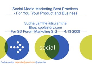 Social Media Marketing Best Practices  - For You, Your Product and Business Sudha Jamthe @sujamthe Blog: coolastory.com For SD Forum Marketing SIG  4.13 2009 Sudha Jamthe,  [email_address]  @sujamthe  