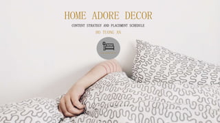 HOME ADORE DECOR
CONTENT STRATEGY AND PLACEMENT SCHEDULE
HO TUONG AN
 