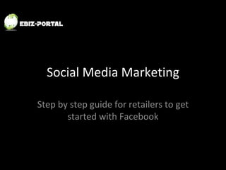 Social Media Marketing Step by step guide for retailers to get started with Facebook 