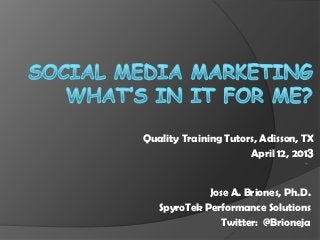 Quality Training Tutors, Adisson, TX
                      April 12, 2013


             Jose A. Briones, Ph.D.
   SpyroTek Performance Solutions
                Twitter: @Brioneja
 