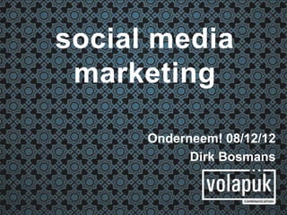 social media
 marketing

      Onderneem! 08/12/12
            Dirk Bosmans
 