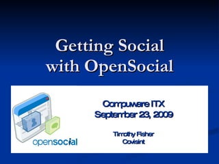 Getting Social with OpenSocial Compuware ITX September 23, 2009 Timothy Fisher Covisint 