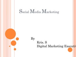 Social Media Marketing




      By
           Kris. S
           Digital Marketing Executiv
 