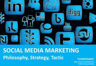 SOCIAL MEDIA MARKETING
Philosophy, Strategy, Tactic       YUSWOHADY
                               Blog: www.yuswohady.com
                                     Twitter: @yuswohady
 