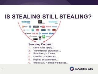 Sourcing Content:
1. same rules apply…
2. “commercial” purposes…
3. flow-through license…
4. specific usage rules…
5. implied endorsement…
6. check EACH social media site…
IS STEALING STILL STEALING?
13
 