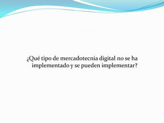 ¿Qué tipo de mercadotecnia digital no se ha
  implementado y se pueden implementar?
 