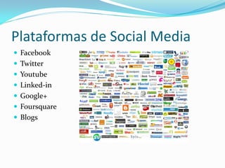 Plataformas de Social Media
 Facebook
 Twitter
 Youtube
 Linked-in
 Google+
 Foursquare
 Blogs
 