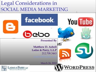 Legal Considerations in SOCIAL MEDIA MARKETING Presented By Matthew D. Asbell Ladas & Parry, L.L.P 212.708.3463 [email_address] March 24, 2010 