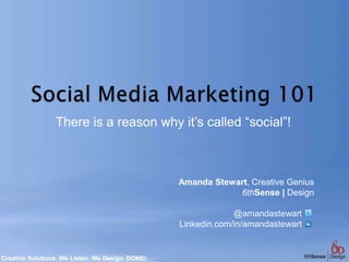 Social Media Marketing 101 There is a reason why it’s called “social”! Amanda Stewart, Creative Genius 6thSense | Design     @amandastewart Linkedin.com/in/amandastewart 