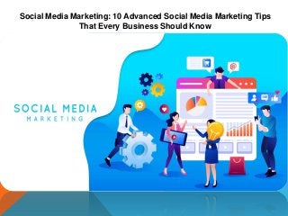 Social Media Marketing: 10 Advanced Social Media Marketing Tips
That Every Business Should Know
 