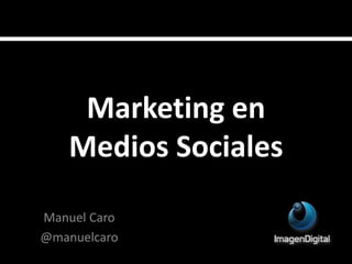 Marketing en
Medios Sociales
Manuel Caro
@manuelcaro
 