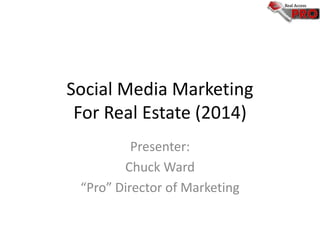 Social Media Marketing
For Real Estate (2014)
Presenter:
Chuck Ward
“Pro” Director of Marketing

 