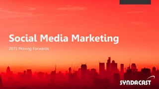 Social Media Marketing
2015 Moving Forwards
 