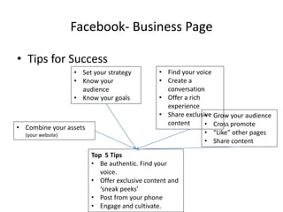 Facebook- Business Page
• Tips for Success
• Set your strategy
• Know your
audience
• Know your goals
• Find your voice
• ...