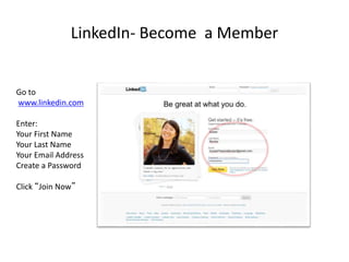 LinkedIn- Become a Member
Go to
www.linkedin.com
Enter:
Your First Name
Your Last Name
Your Email Address
Create a Passwor...