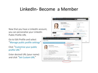LinkedIn- Become a Member
Now that you have a LinkedIn account,
you can personalize your LinkedIn
Public Profile URL
Go to...